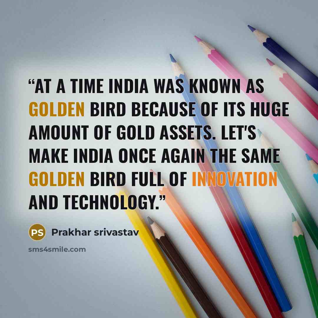 “At a time India was known as golden bird because of its huge amount of gold assets. Let's make India once again the same golden bird full of innovation and technology.” quote by Prakhar Srivastav