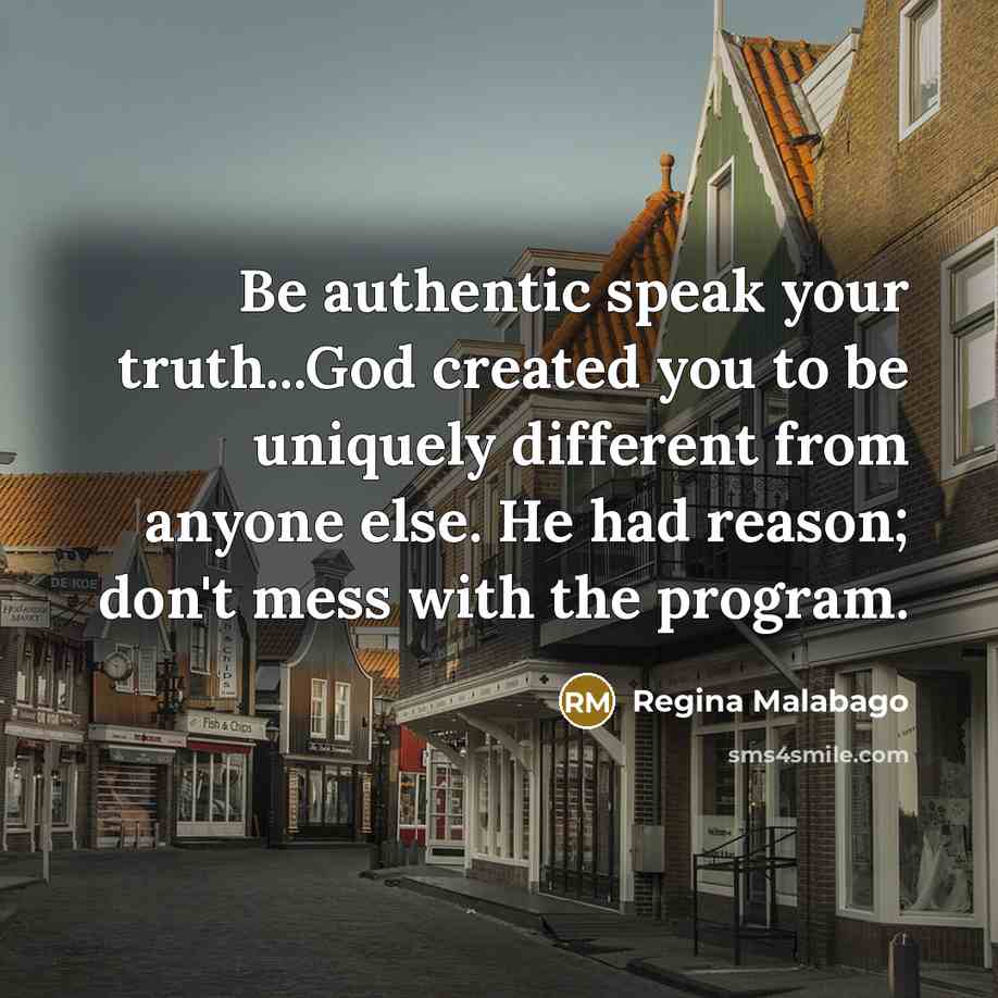 “Be authentic speak your truth...God created you to be uniquely different from anyone else. He had reason; don't mess with the program.” quote by Regina Malabago