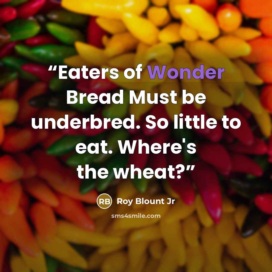 “Eaters of Wonder Bread Must be underbred. So little to eat. Where's the wheat?” quote by Roy Blount Jr
