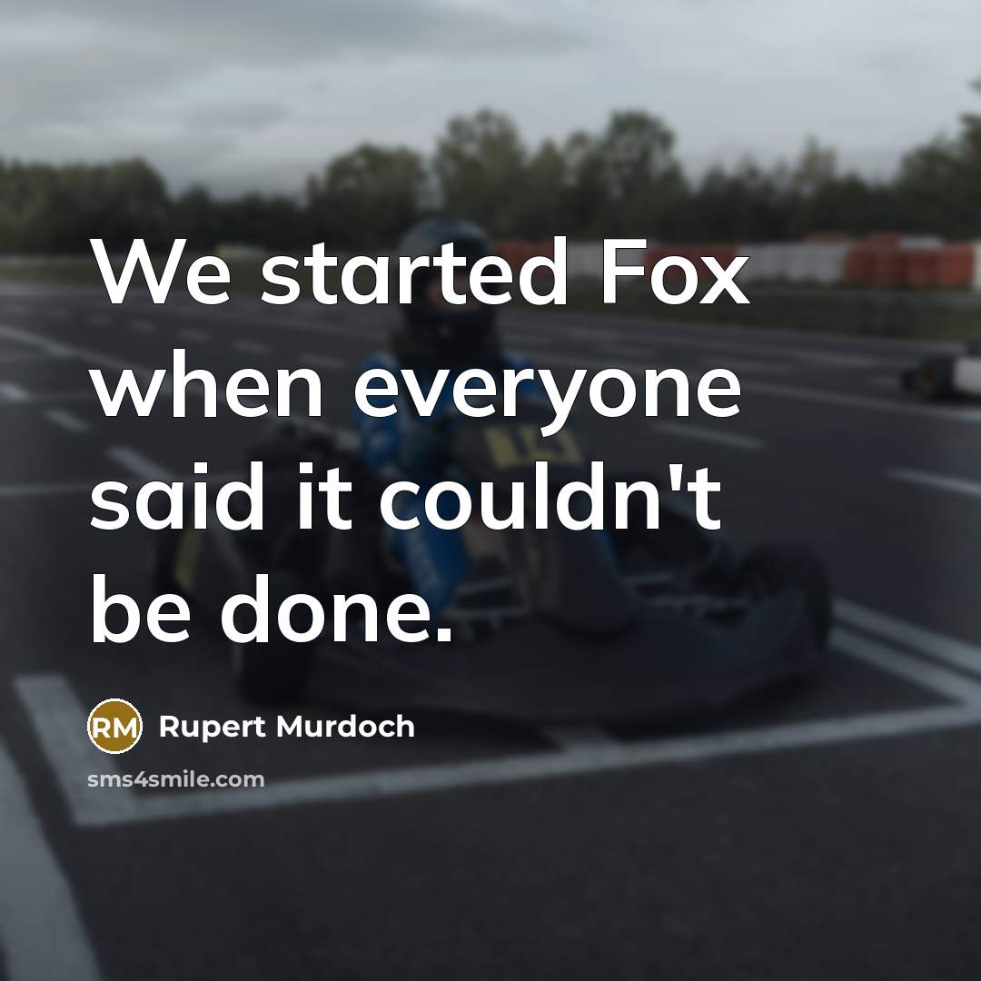 “We started Fox when everyone said it couldn't be done.” quote by Rupert Murdoch