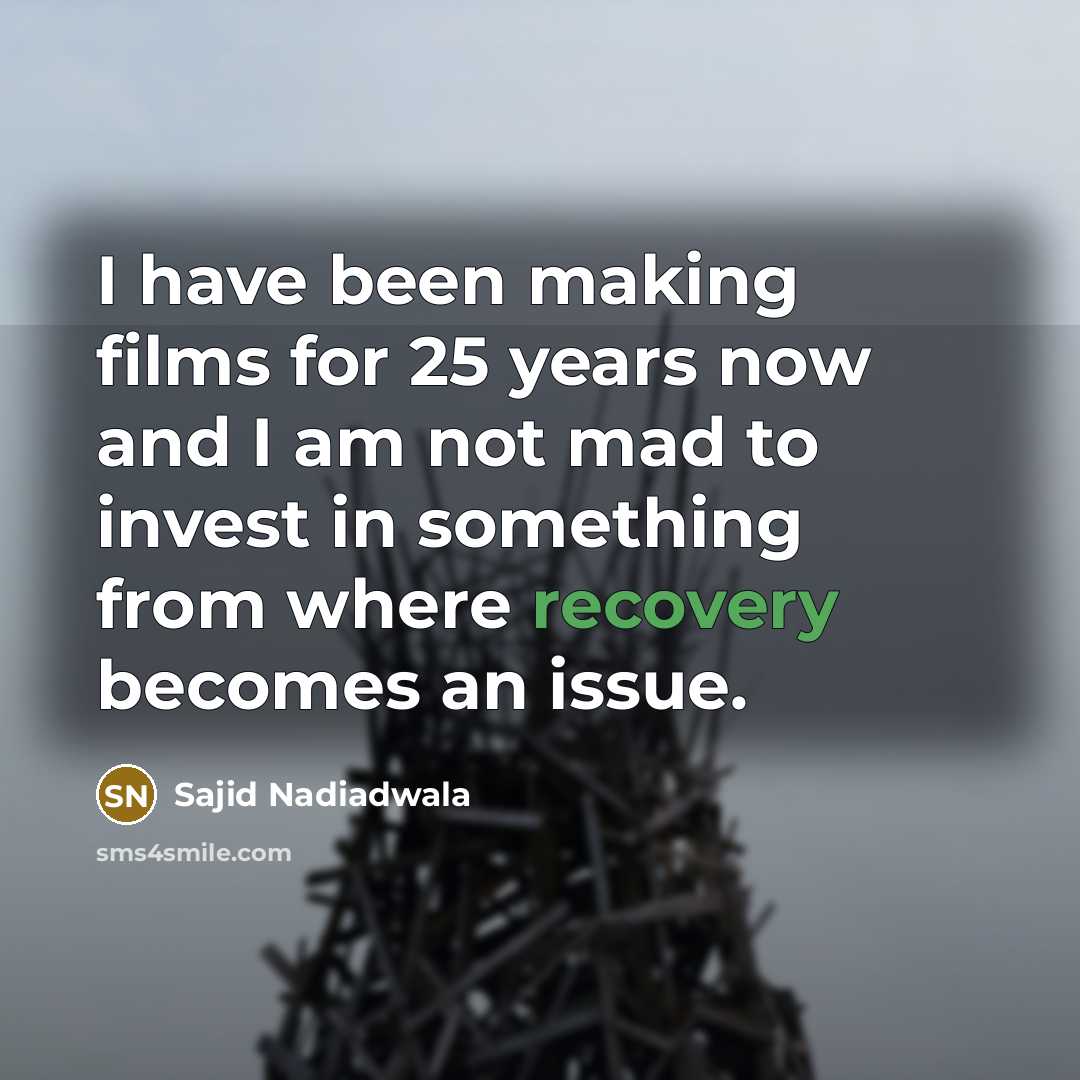 “I have been making films for 25 years now and I am not mad to invest in something from where recovery becomes an issue.” quote by Sajid Nadiadwala