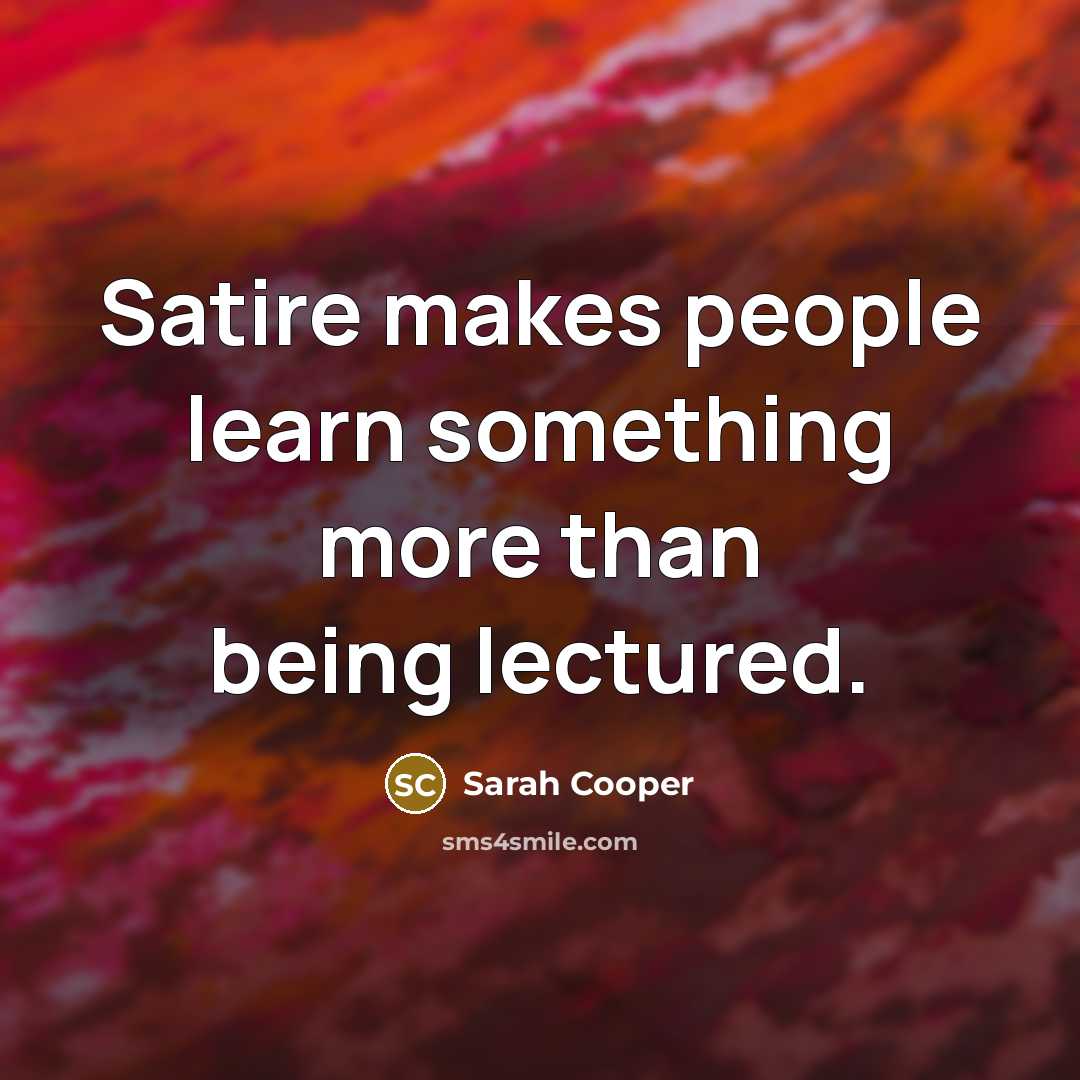 “Satire makes people learn something more than being lectured.” quote by Sarah Cooper