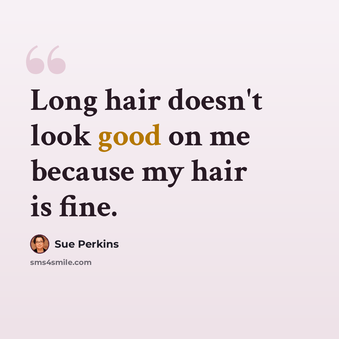 “Long hair doesn't look good on me because my hair is fine.” quote by Sue Perkins