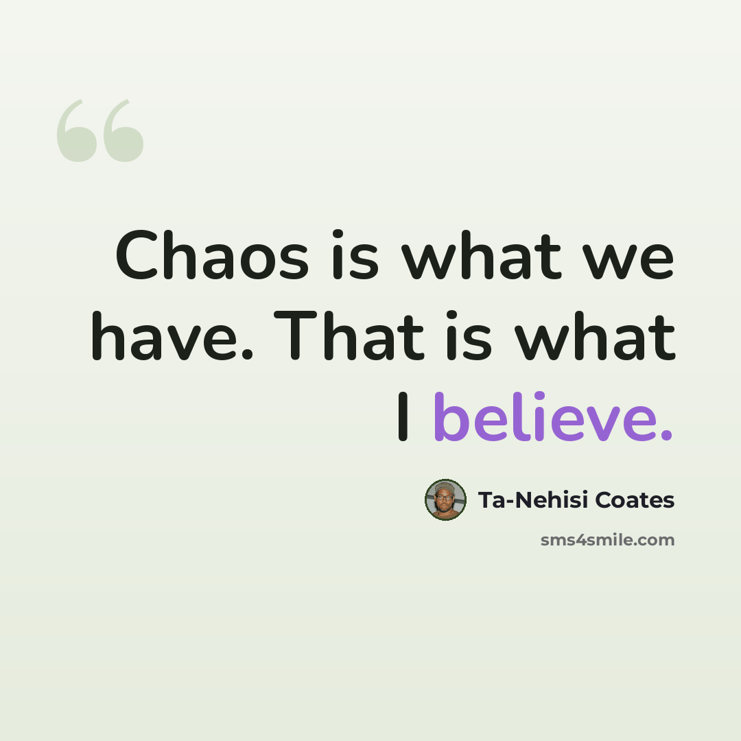 “Chaos is what we have. That is what I believe.” quote by Ta-Nehisi Coates