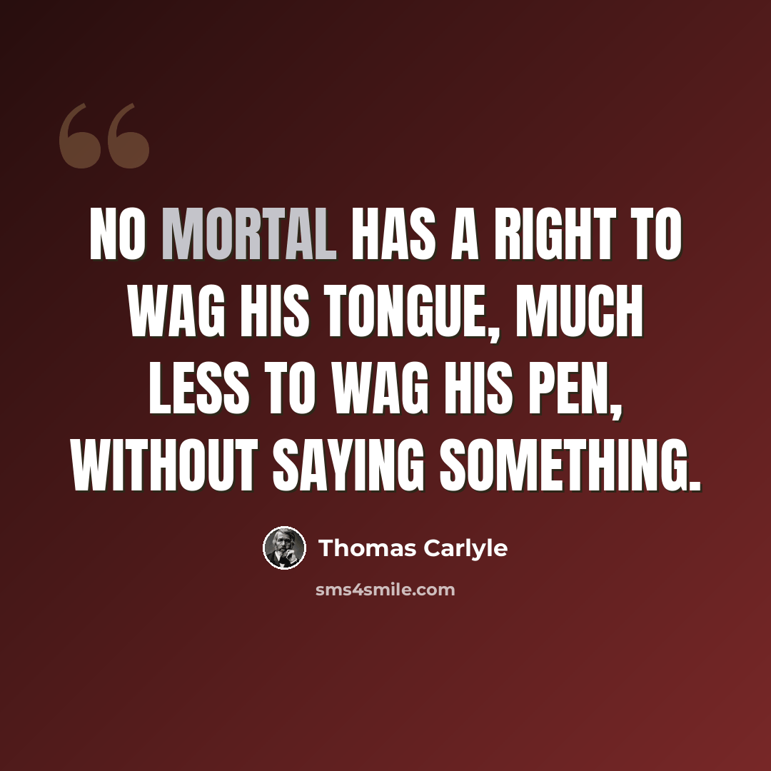 “No mortal has a right to wag his tongue, much less to wag his pen, without saying something.” quote by Thomas Carlyle