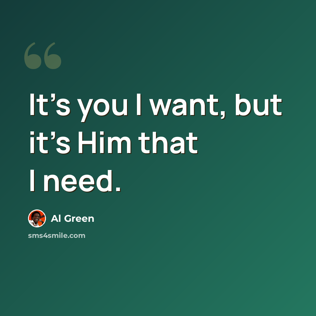 “It's you I want, but it's Him that I need.” quote by Al Green