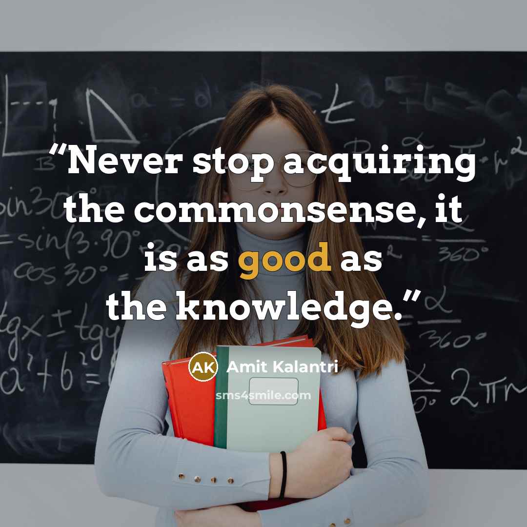 “Never stop acquiring the commonsense, it is as good as the knowledge.” quote by Amit Kalantri