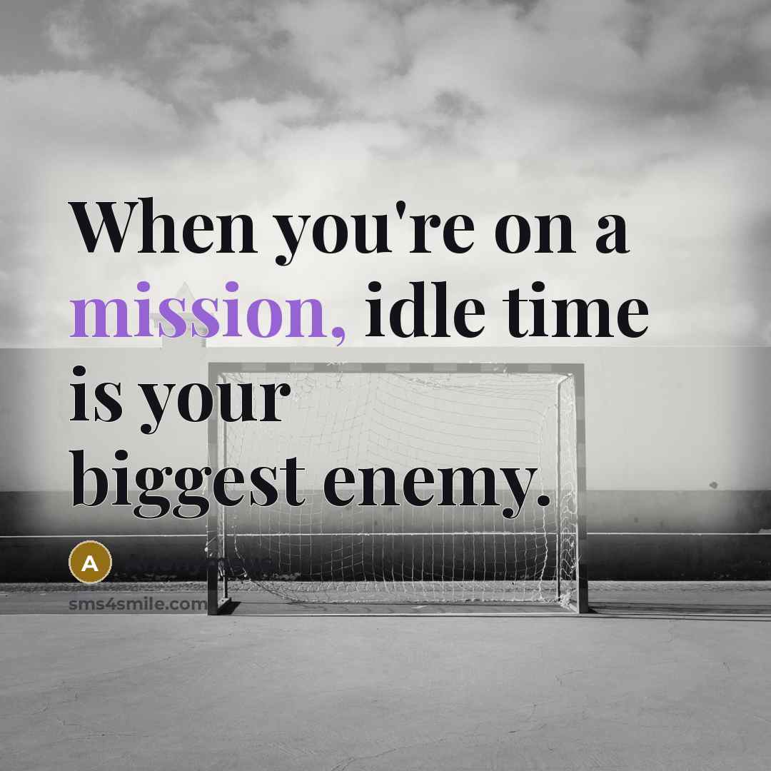 “When you're on a mission, idle time is your biggest enemy.” quote by Anonymous