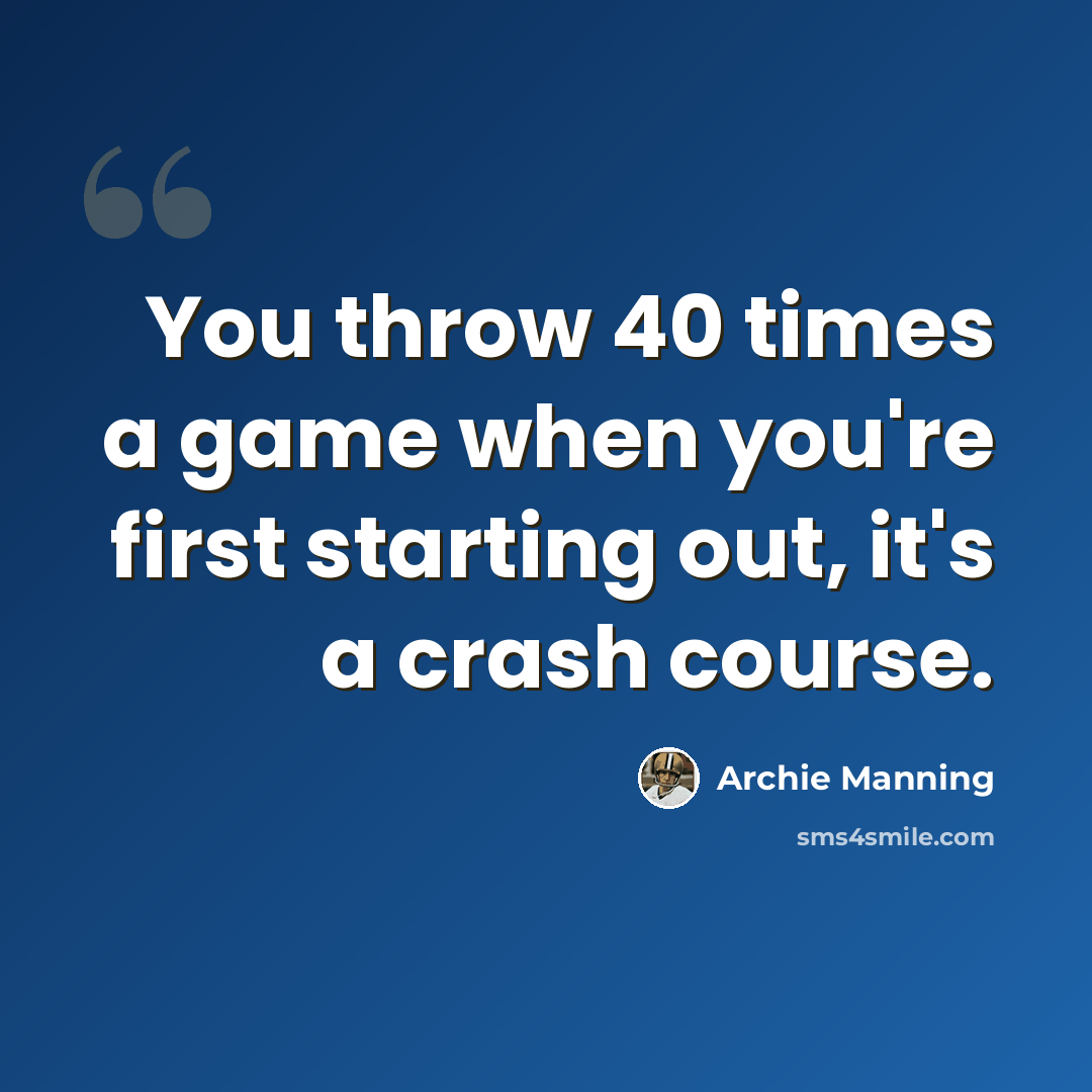 “You throw 40 times a game when you're first starting out, it's a crash course.” quote by Archie Manning