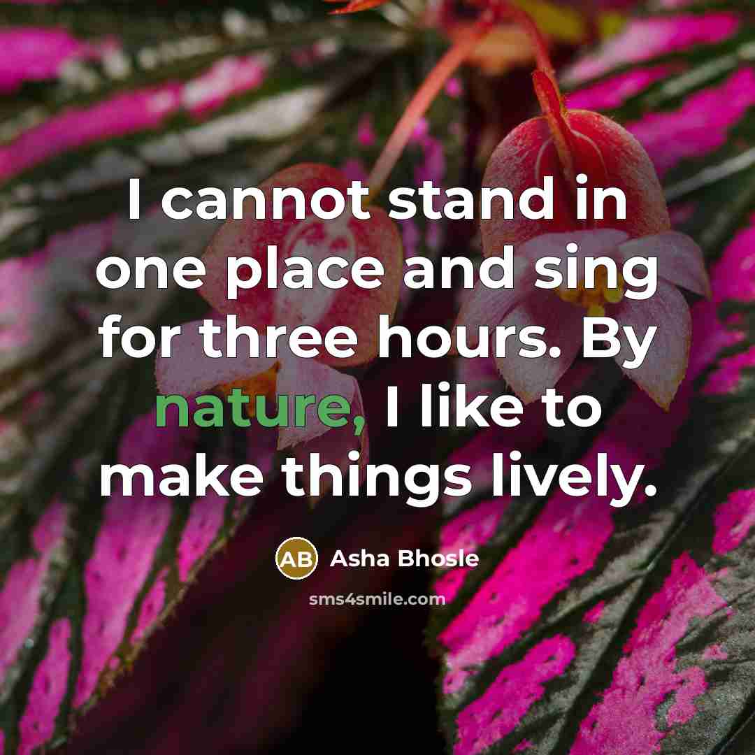 “I cannot stand in one place and sing for three hours. By nature, I like to make things lively.” quote by Asha Bhosle