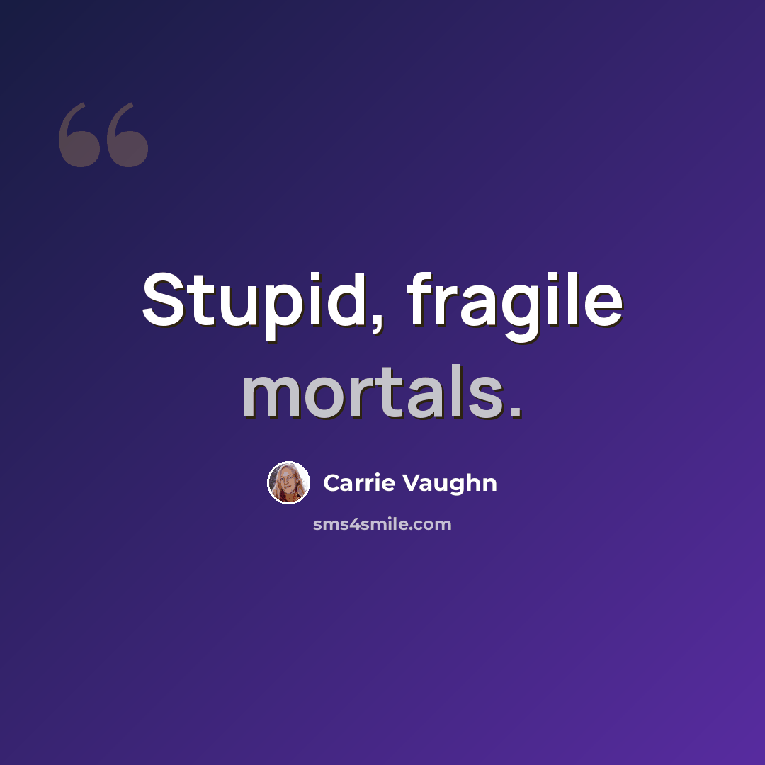 “Stupid, fragile mortals.” quote by Carrie Vaughn