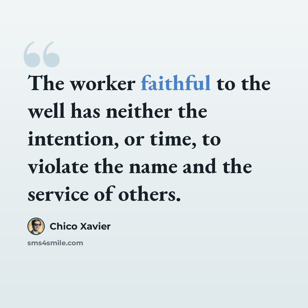 “The worker faithful to the well has neither the intention, or time, to violate the name and the service of others.” quote by Chico Xavier