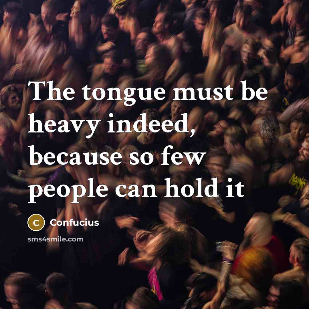“The tongue must be heavy indeed, because so few people can hold it” quote by Confucius