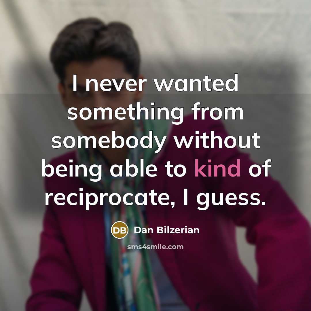 “I never wanted something from somebody without being able to kind of reciprocate, I guess.” quote by Dan Bilzerian