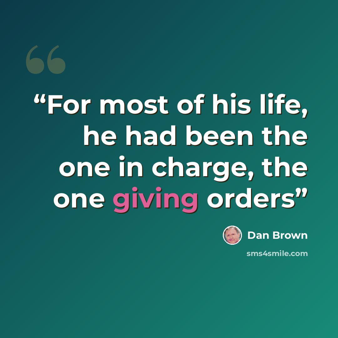 “For most of his life, he had been the one in charge, the one giving orders” quote by Dan Brown