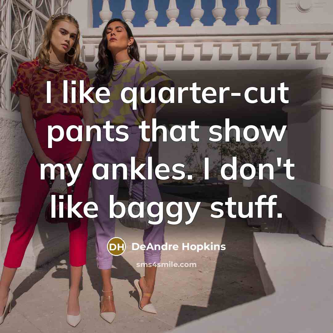 “I like quarter-cut pants that show my ankles. I don't like baggy stuff.” quote by DeAndre Hopkins