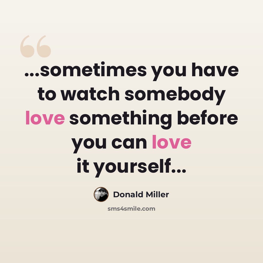 “...sometimes you have to watch somebody love something before you can love it yourself...” quote by Donald Miller