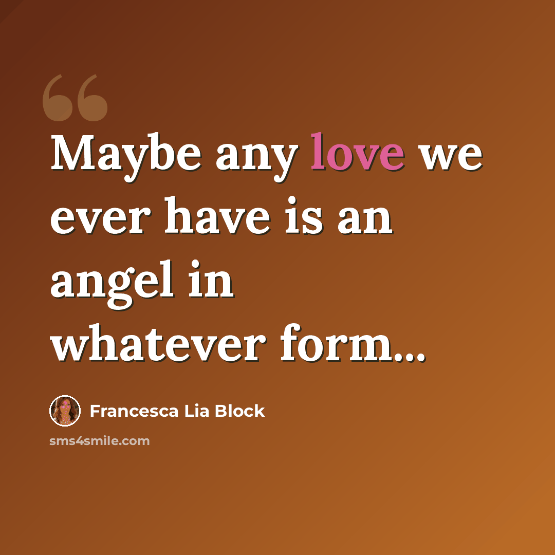 “Maybe any love we ever have is an angel in whatever form...” quote by Francesca Lia Block