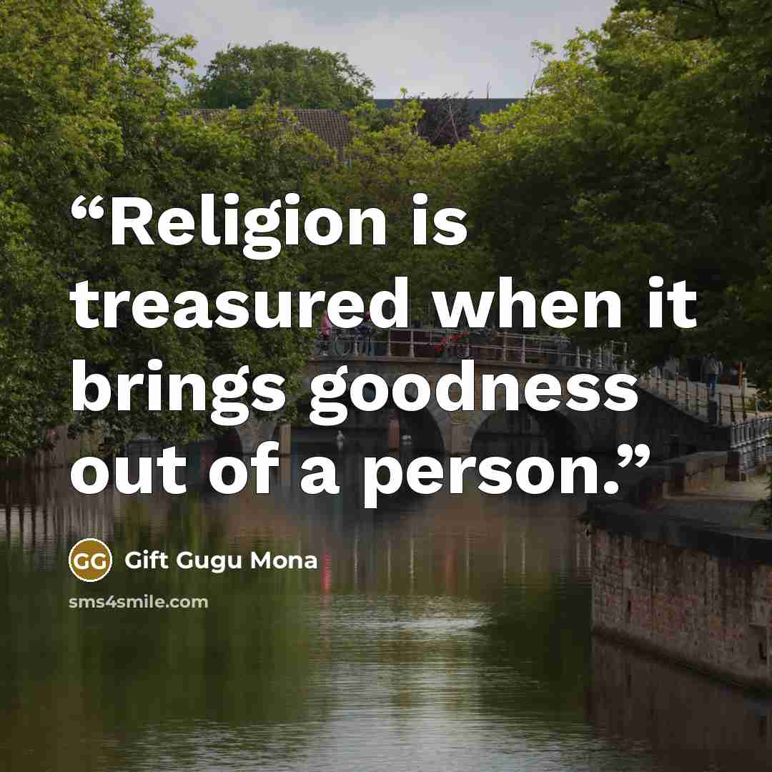 “Religion is treasured when it brings goodness out of a person.” quote by Gift Gugu Mona
