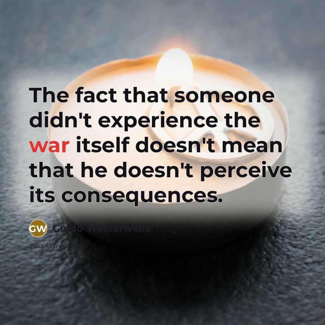 “The fact that someone didn't experience the war itself doesn't mean that he doesn't perceive its consequences.” quote by Guido Westerwelle