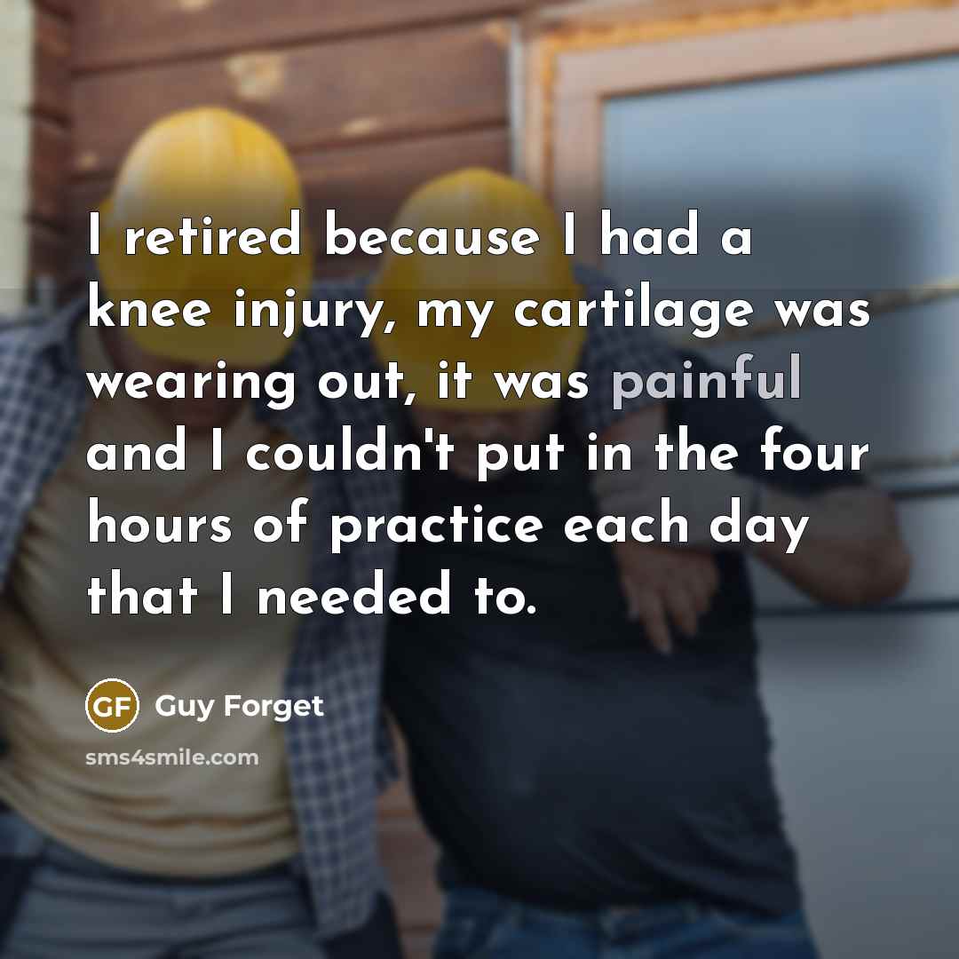 “I retired because I had a knee injury, my cartilage was wearing out, it was painful and I couldn't put in the four hours of practice each day that I needed to.” quote by Guy Forget