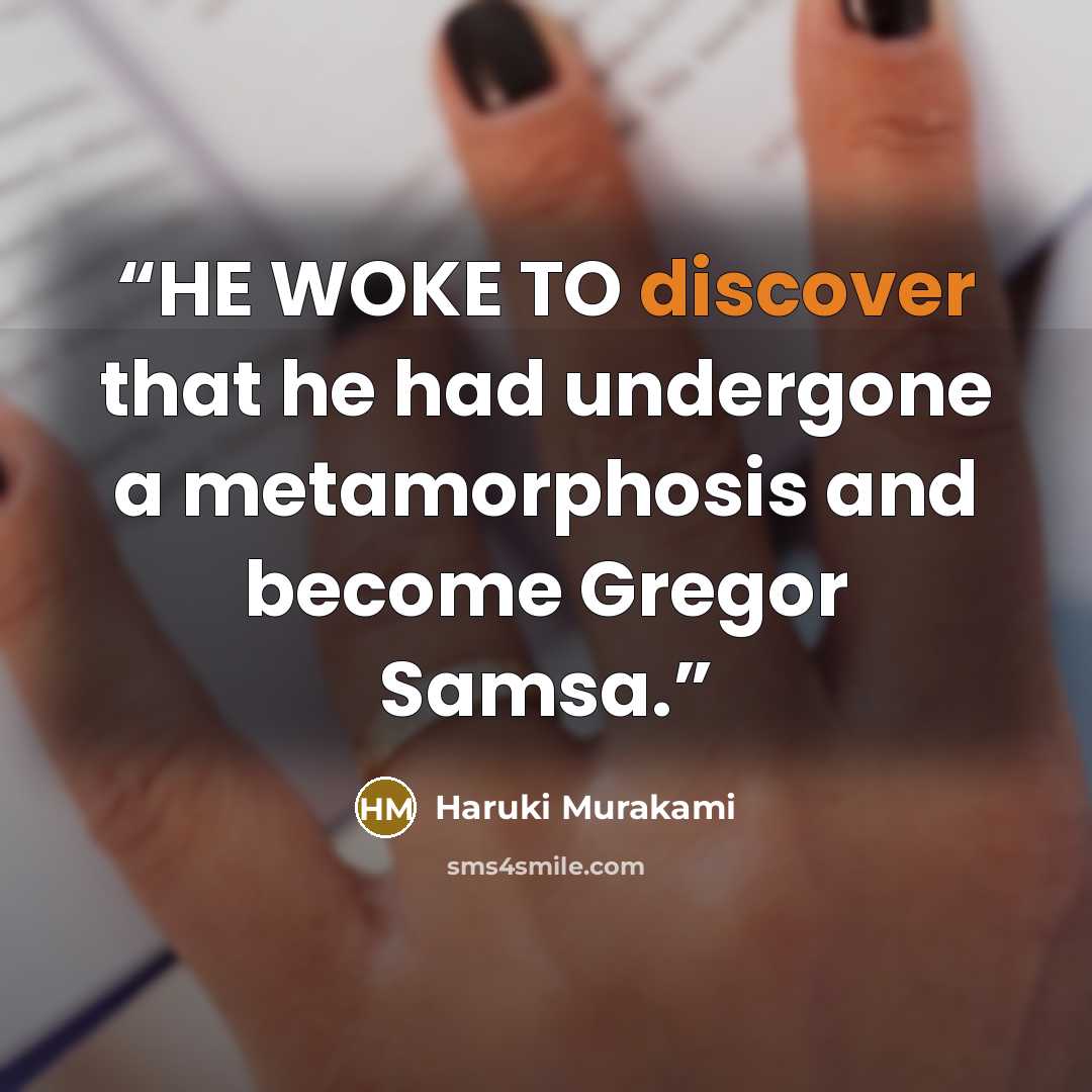 “HE WOKE TO discover that he had undergone a metamorphosis and become Gregor Samsa.” quote by Haruki Murakami