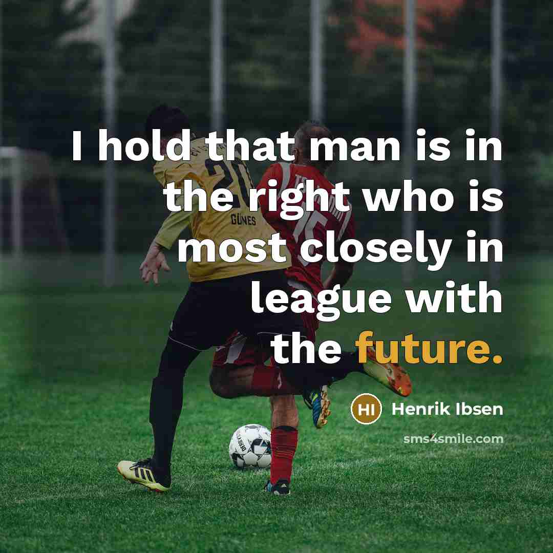 “I hold that man is in the right who is most closely in league with the future.” quote by Henrik Ibsen