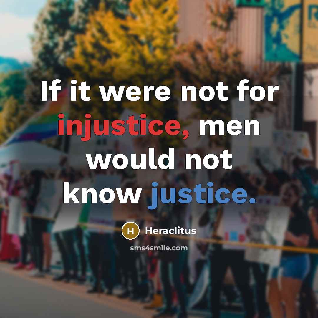 “If it were not for injustice, men would not know justice.” quote by Heraclitus