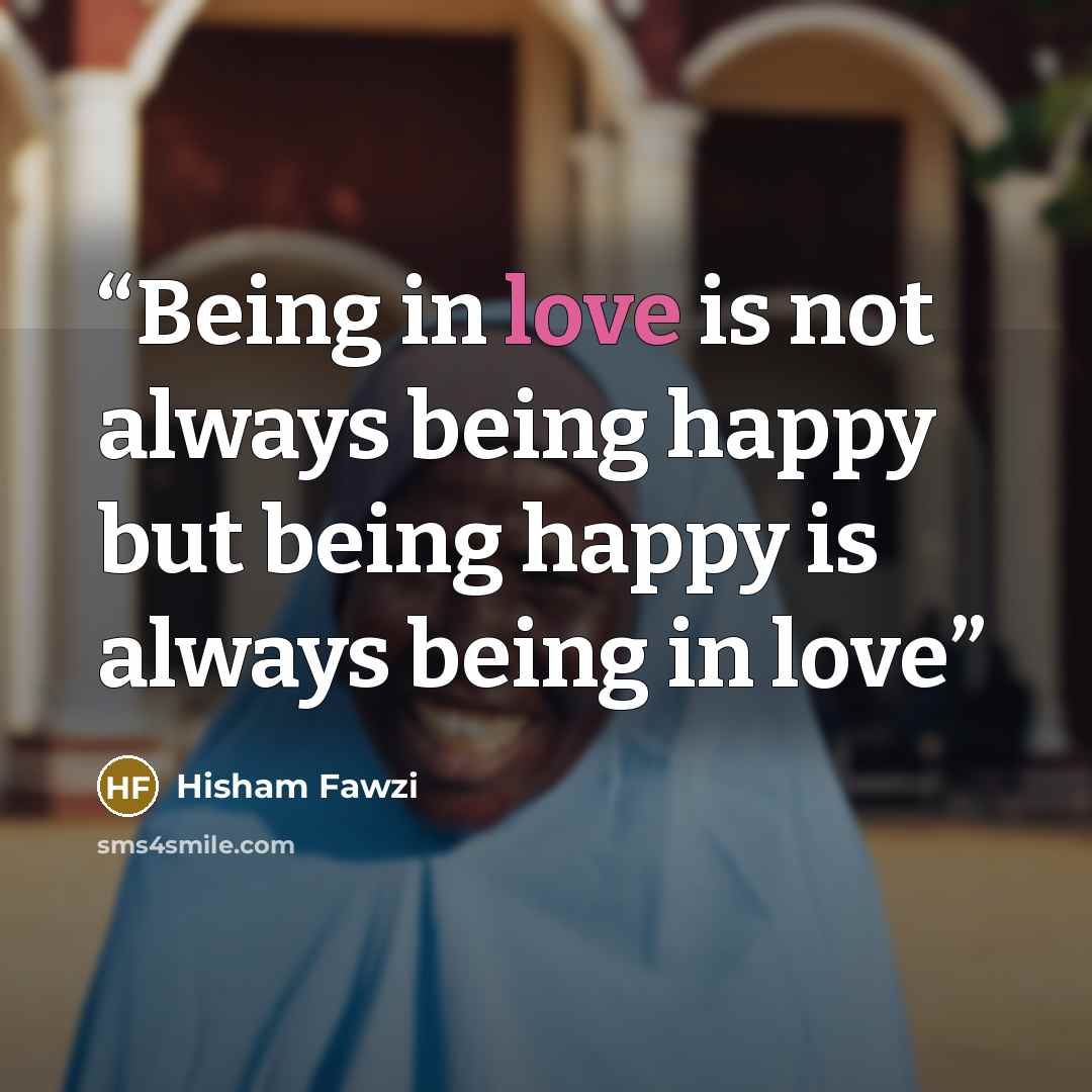 “Being in love is not always being happy but being happy is always being in love” quote by Hisham Fawzi