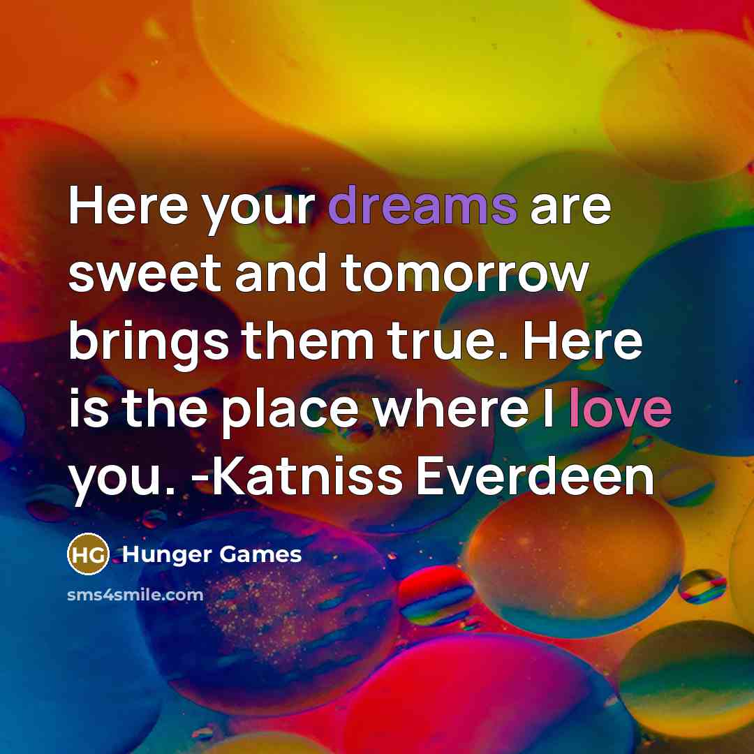 “Here your dreams are sweet and tomorrow brings them true. Here is the place where I love you. -Katniss Everdeen” quote by Hunger Games