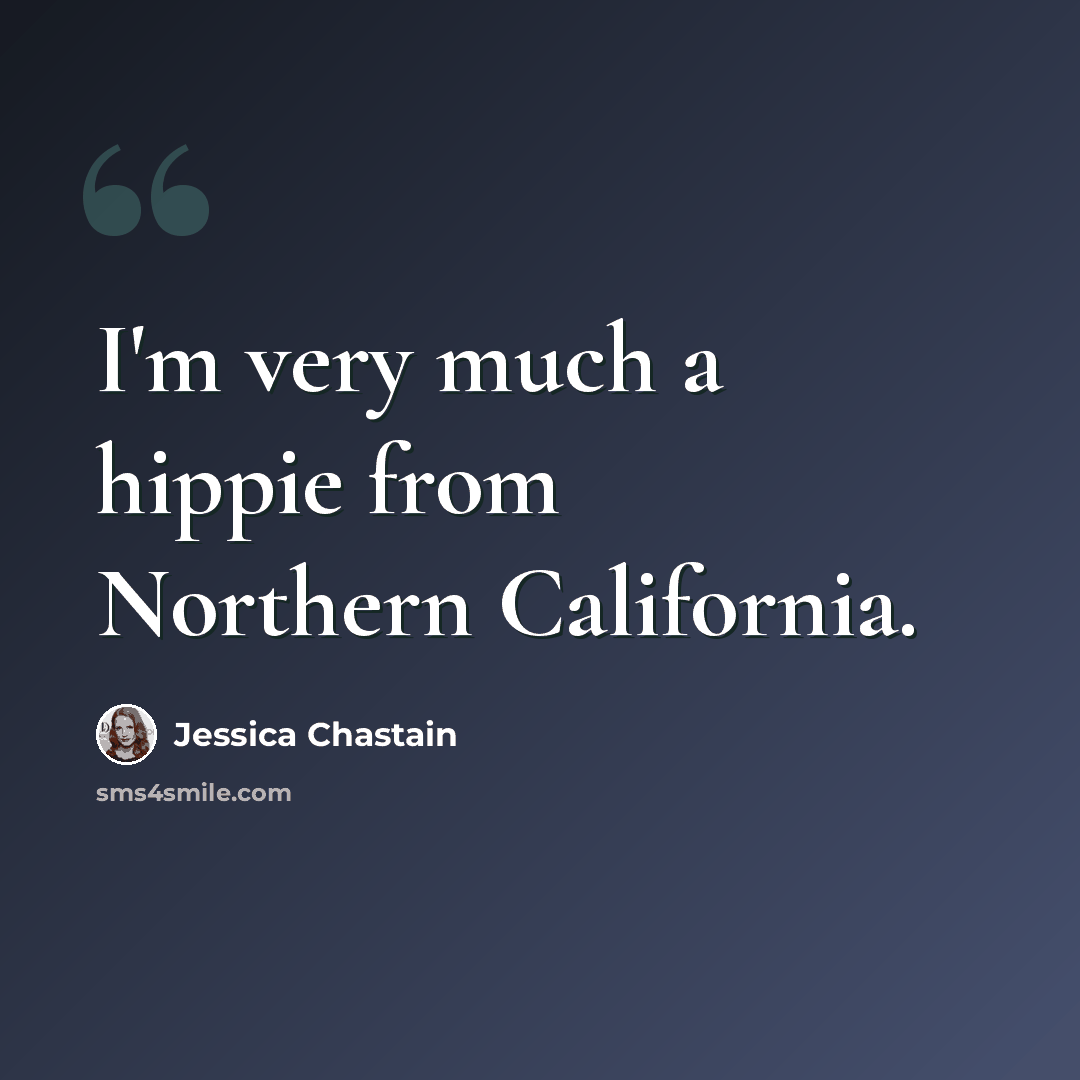 “I'm very much a hippie from Northern California.” quote by Jessica Chastain