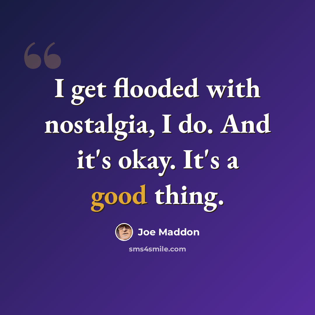 “I get flooded with nostalgia, I do. And it's okay. It's a good thing.” quote by Joe Maddon