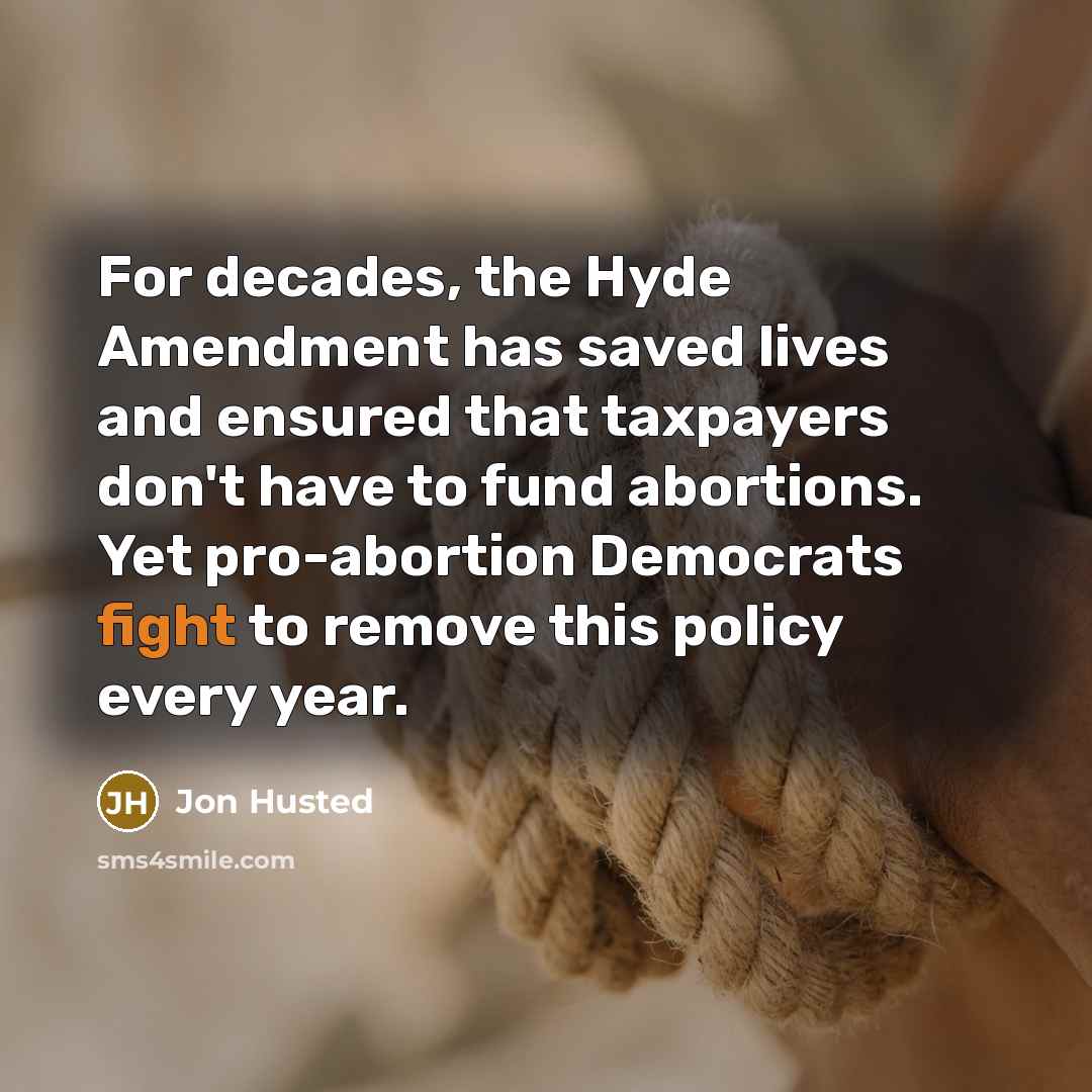 “For decades, the Hyde Amendment has saved lives and ensured that taxpayers don't have to fund abortions. Yet pro-abortion Democrats fight to remove this policy every year.” quote by Jon Husted