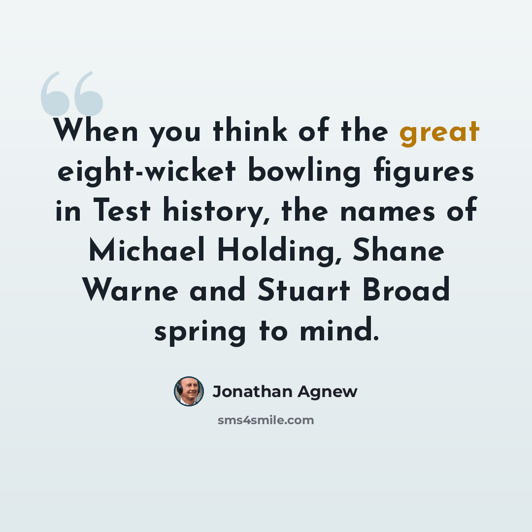 “When you think of the great eight-wicket bowling figures in Test history, the names of Michael Holding, Shane Warne and Stuart Broad spring to mind.” quote by Jonathan Agnew