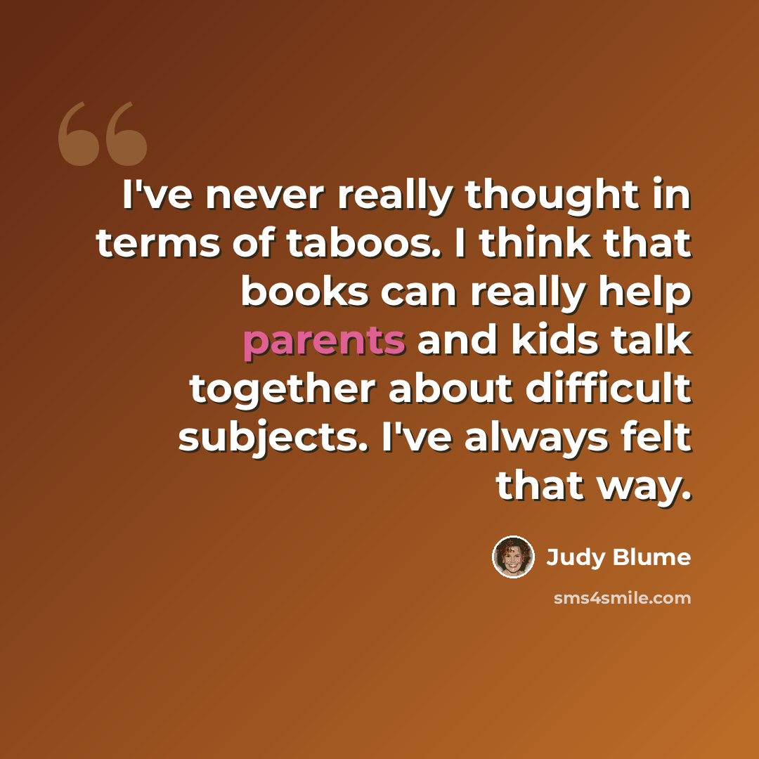 “I've never really thought in terms of taboos. I think that books can really help parents and kids talk together about difficult subjects. I've always felt that way.” quote by Judy Blume