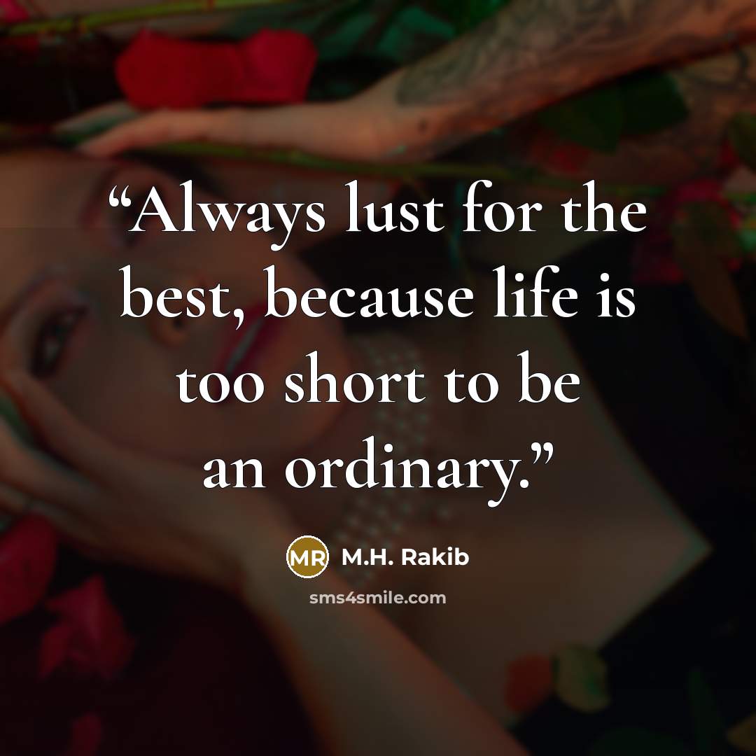 “Always lust for the best, because life is too short to be an ordinary.” quote by M.H. Rakib