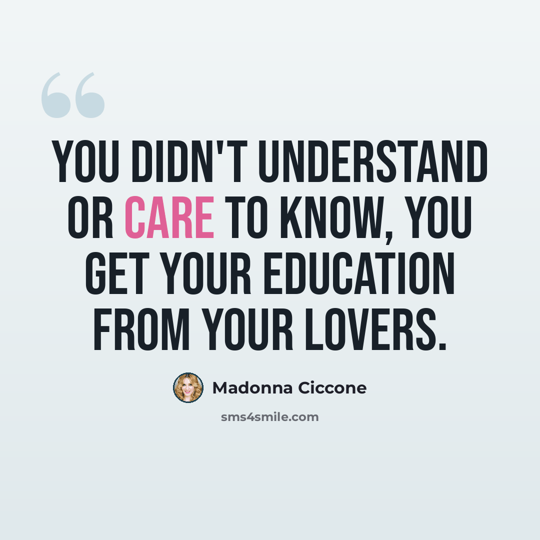 “You didn't understand or care to know, you get your education from your lovers.” quote by Madonna Ciccone