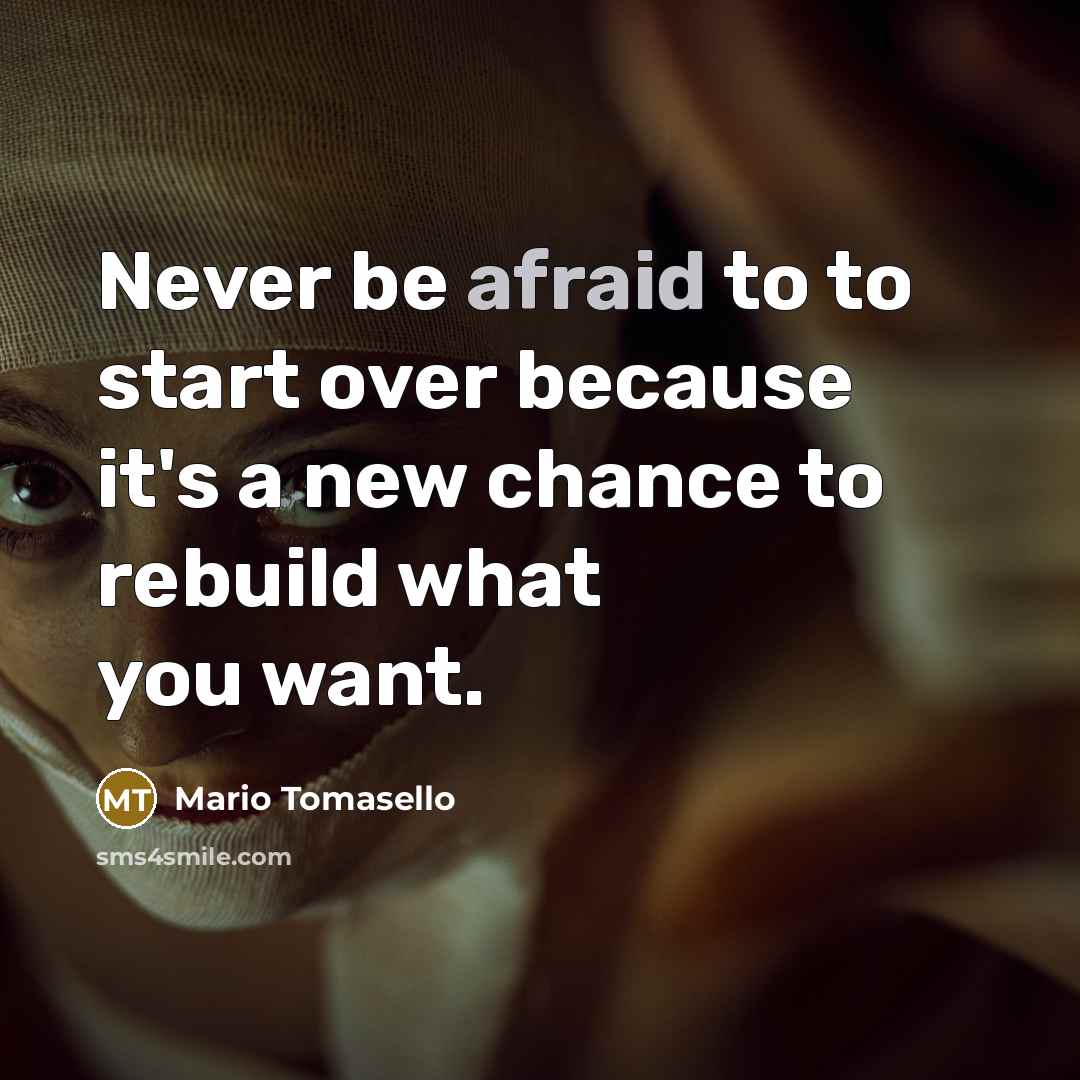 “Never be afraid to to start over because it's a new chance to rebuild what you want.” quote by Mario Tomasello