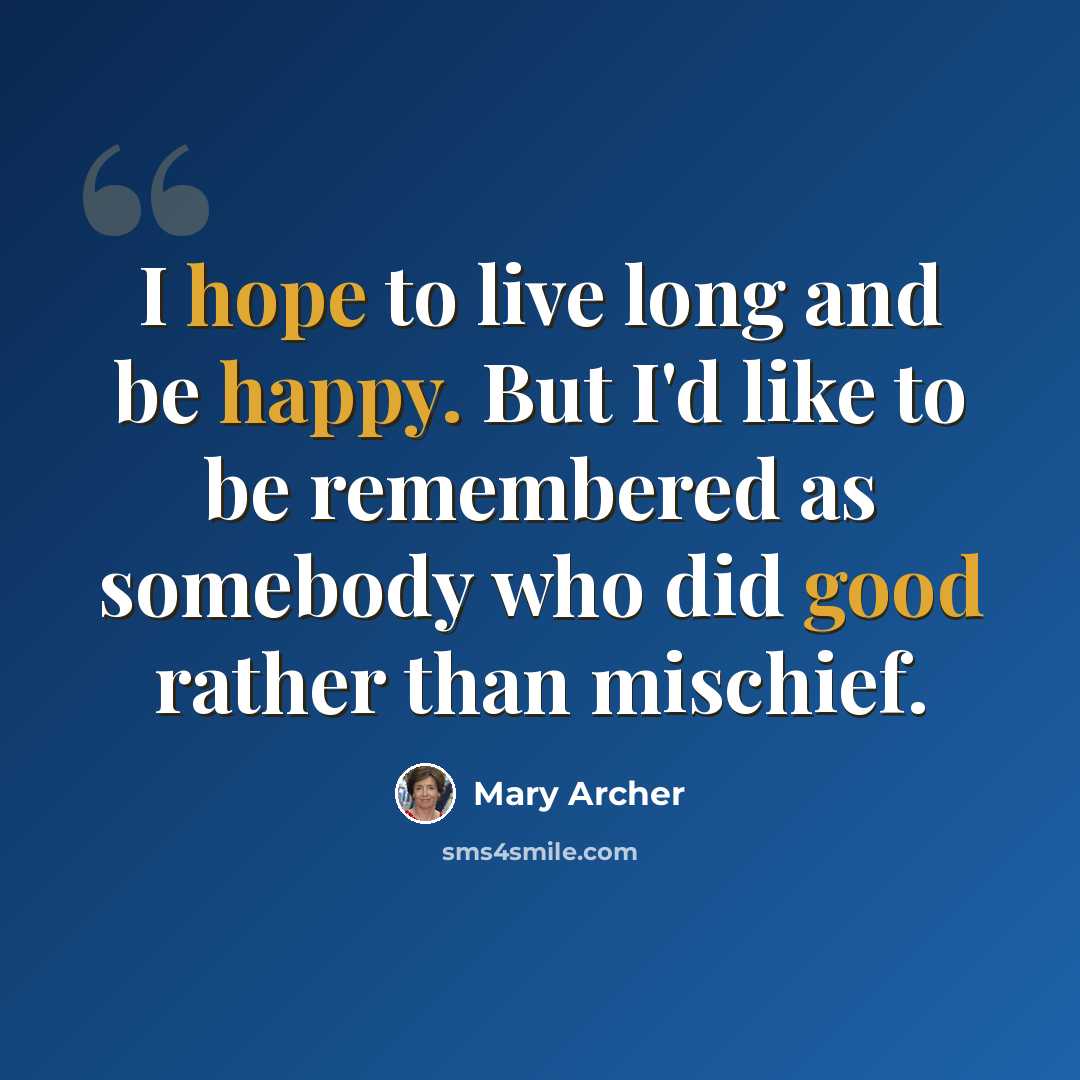 “I hope to live long and be happy. But I'd like to be remembered as somebody who did good rather than mischief.” quote by Mary Archer