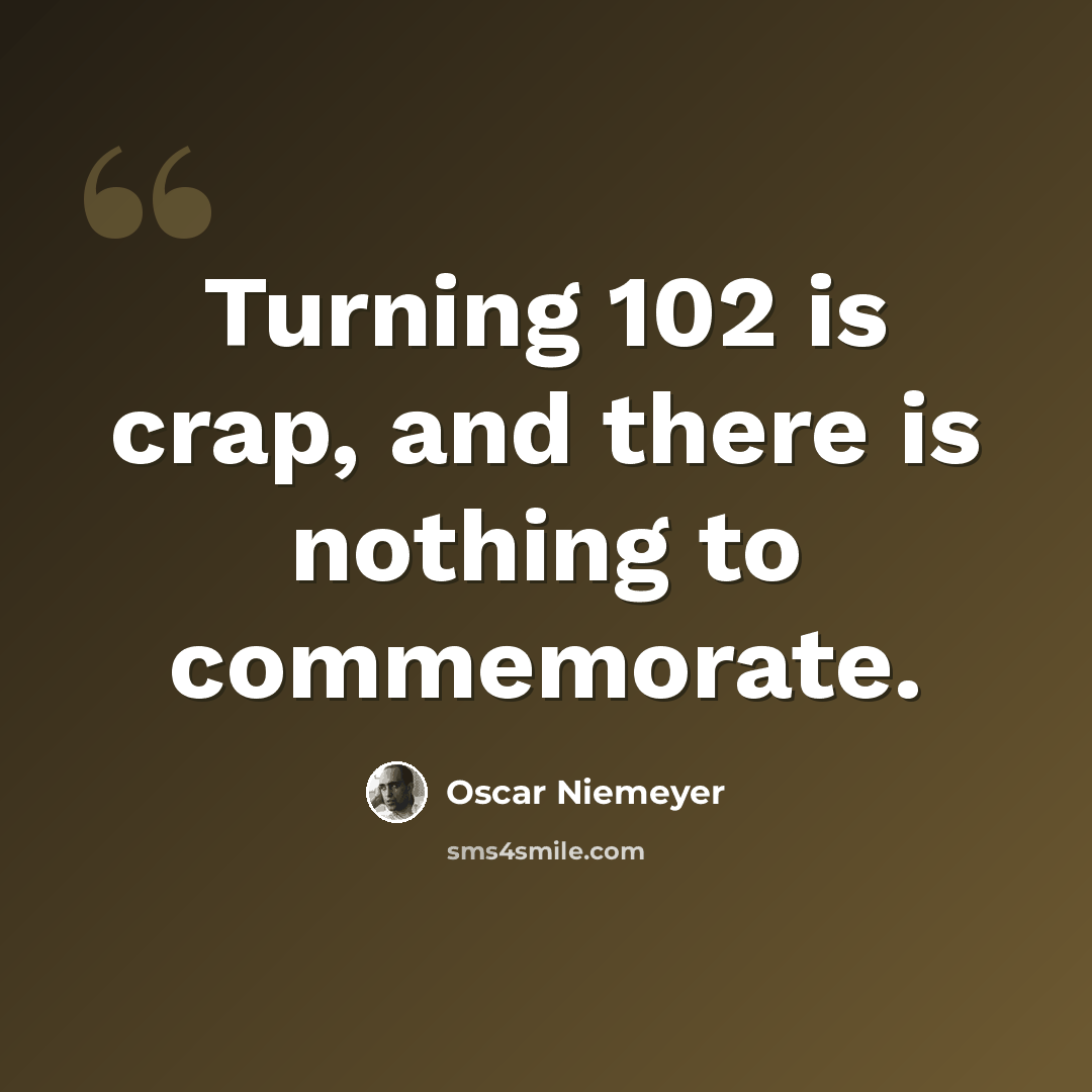“Turning 102 is crap, and there is nothing to commemorate.” quote by Oscar Niemeyer