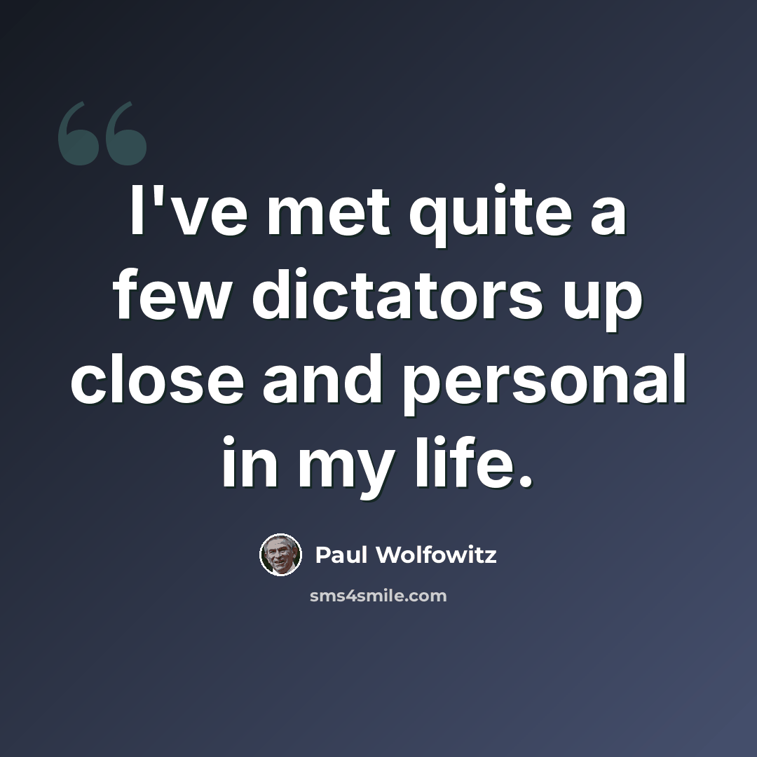 “I've met quite a few dictators up close and personal in my life.” quote by Paul Wolfowitz