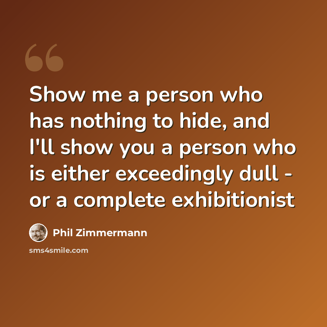 “Show me a person who has nothing to hide, and I'll show you a person who is either exceedingly dull - or a complete exhibitionist” quote by Phil Zimmermann