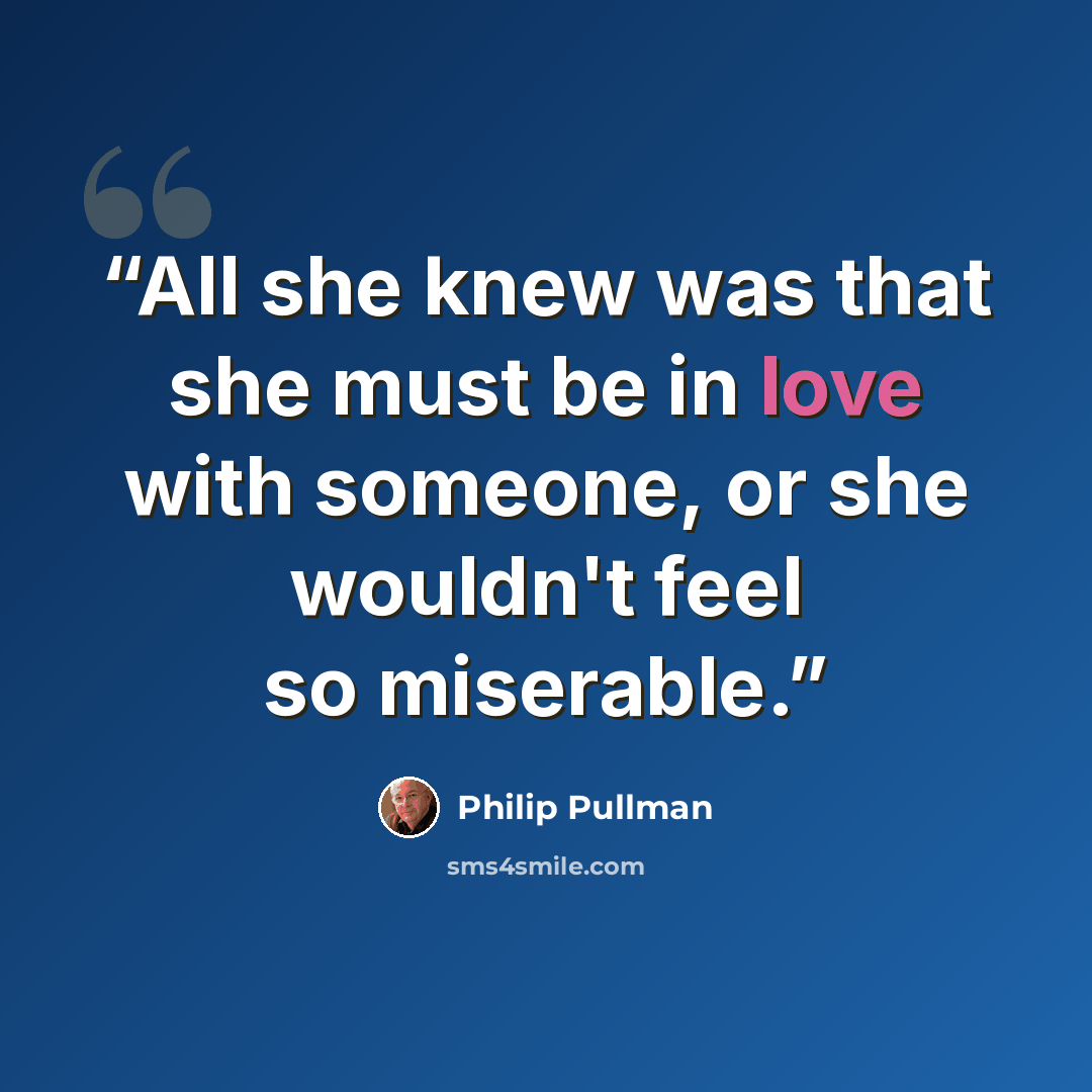 “All she knew was that she must be in love with someone, or she wouldn't feel so miserable.” quote by Philip Pullman
