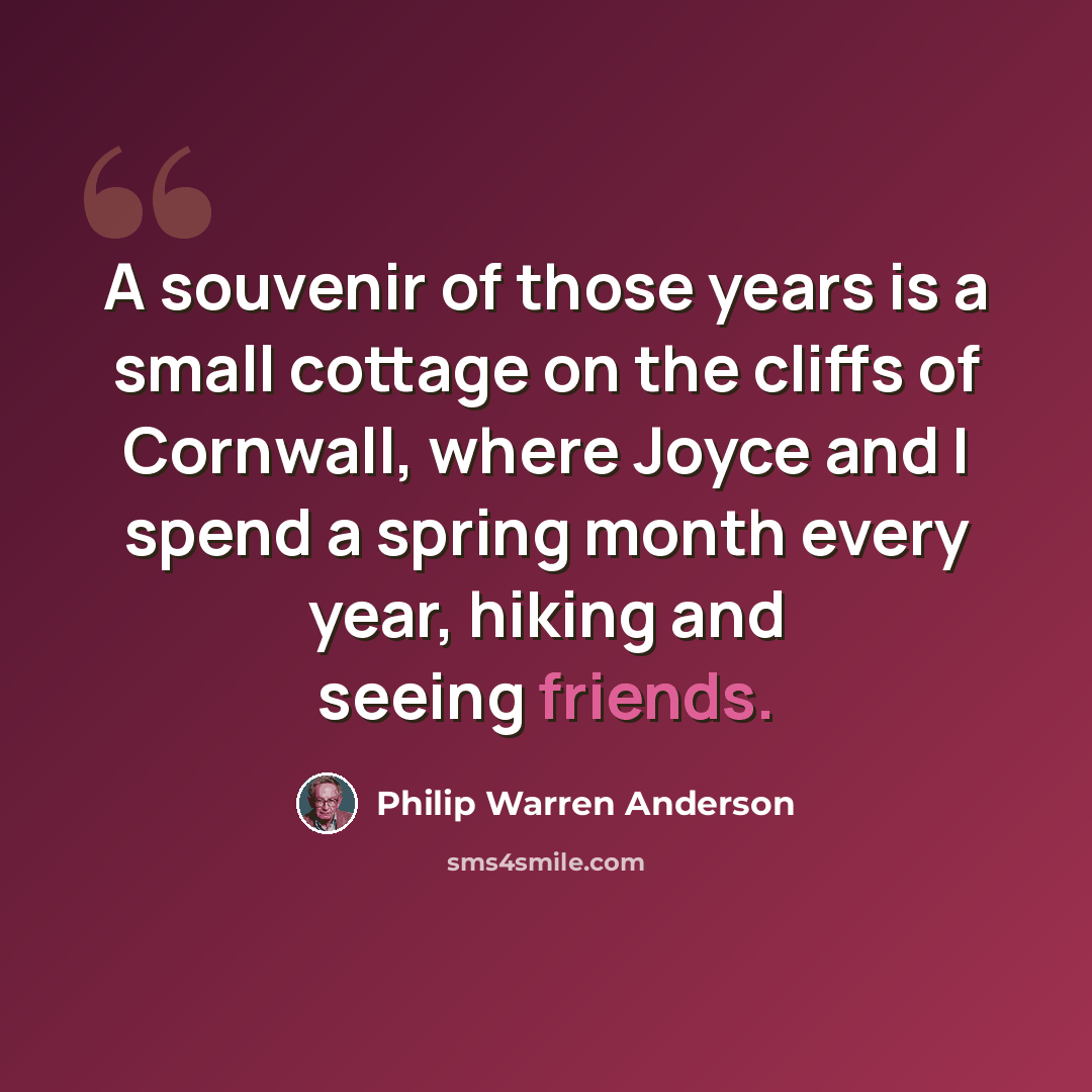 “A souvenir of those years is a small cottage on the cliffs of Cornwall, where Joyce and I spend a spring month every year, hiking and seeing friends.” quote by Philip Warren Anderson