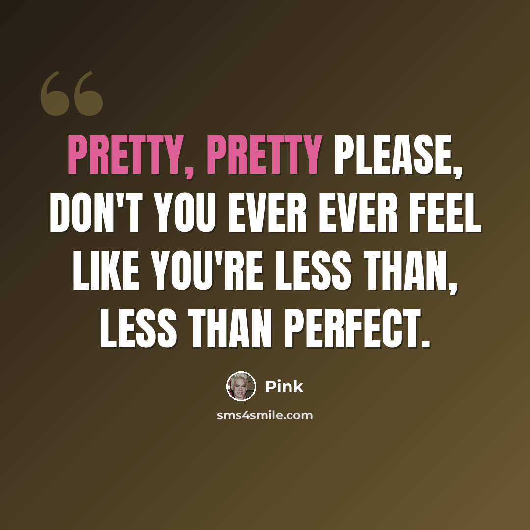 “Pretty, pretty please, don't you ever ever feel like you're less than, less than perfect.” quote by Pink