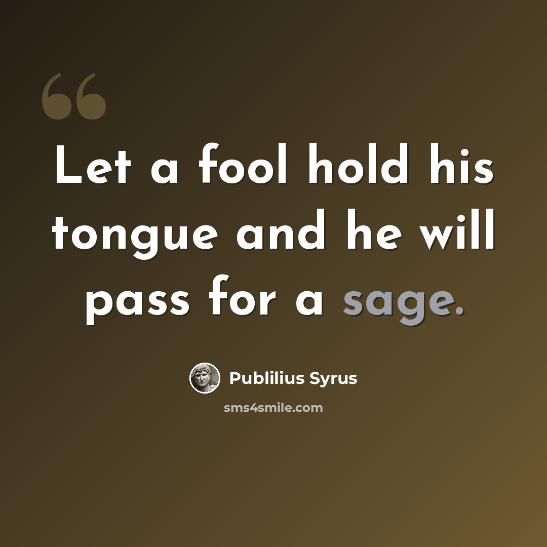 “Let a fool hold his tongue and he will pass for a sage.” quote by Publilius Syrus