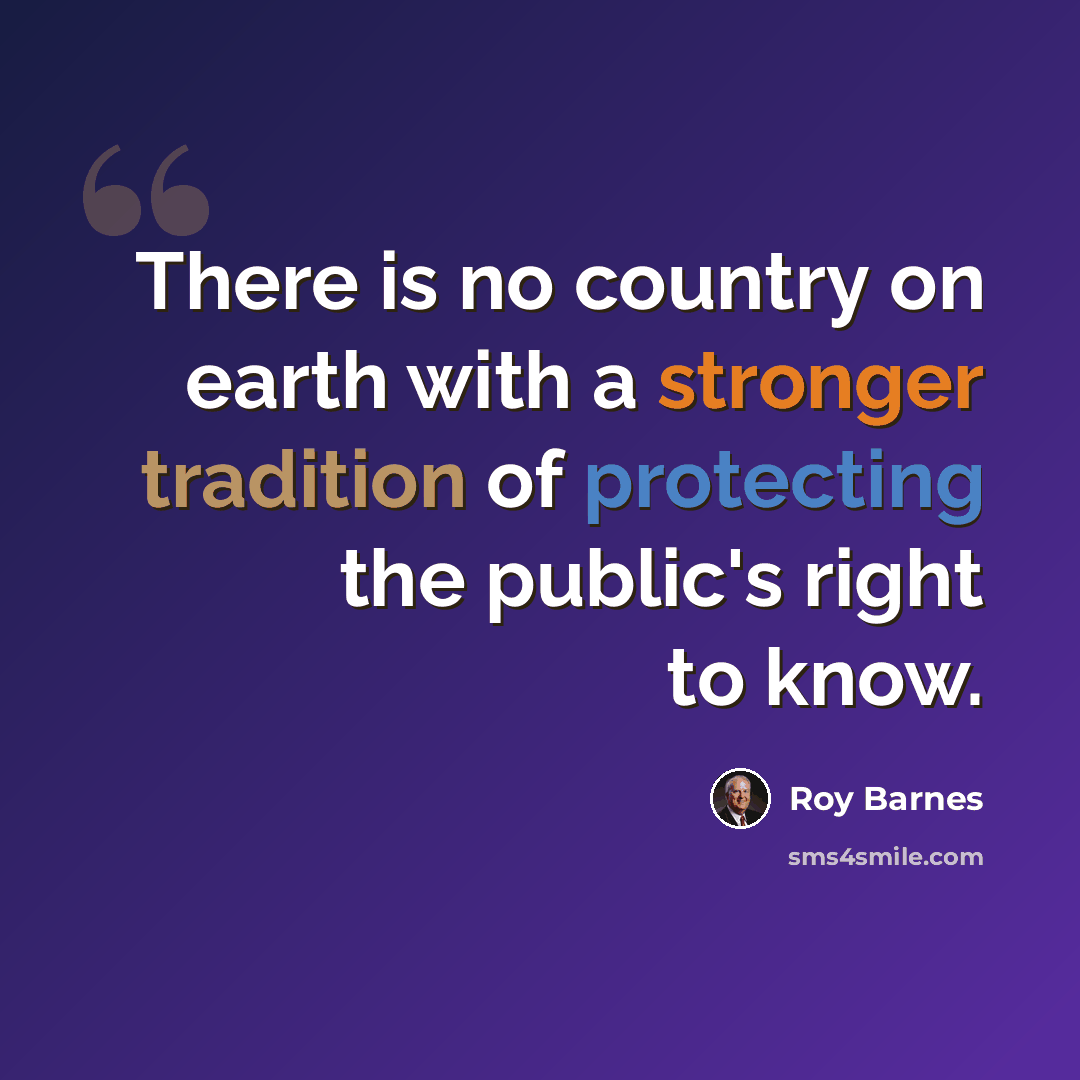 “There is no country on earth with a stronger tradition of protecting the public's right to know.” quote by Roy Barnes