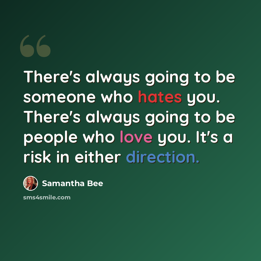 “There's always going to be someone who hates you. There's always going to be people who love you. It's a risk in either direction.” quote by Samantha Bee