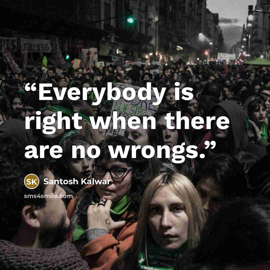 “Everybody is right when there are no wrongs.” quote by Santosh Kalwar