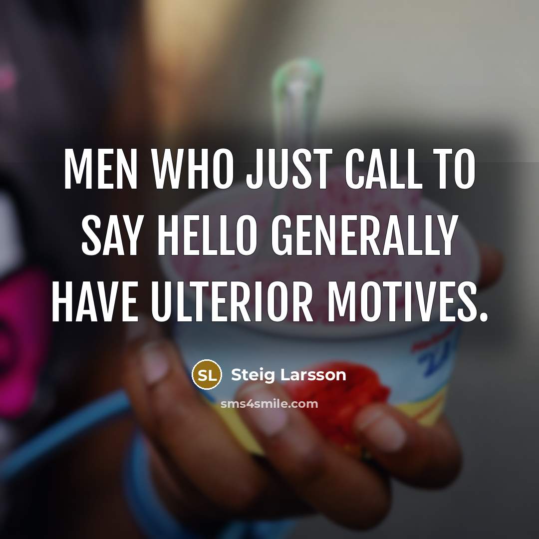 “Men who just call to say hello generally have ulterior motives.” quote by Steig Larsson